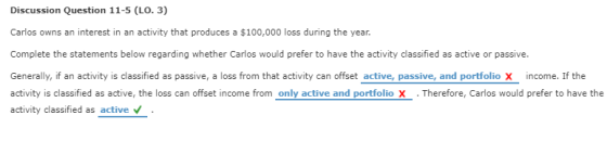 Discussion Question 11-5 (LO. 3) Carlos owns an interest in an activity that produces a $100,000 loss during the year. Comple