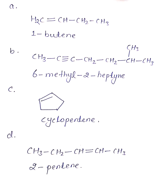 a H2C=CH-CH2 - CHE 1-butene CH3 b . CH3-CE C-CH2– CH2-CH-CH3 6-methyl-2-heptyne c. Cyclopentene. d. CH3-CH2-CH=CH-CH2 2- pent