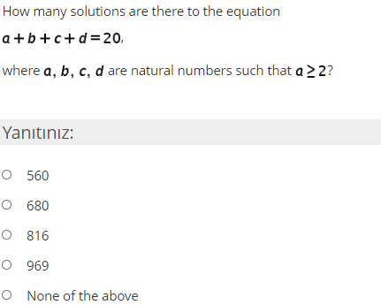 How many solutions are there to the equation a+b+c+d=20, where a, b, c, d are natural numbers such that a > 2? Yanitiniz: 0 5