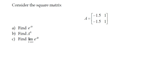 Consider the square matrix 4+/-1.5 17 4 = 1-1.5 1 a) Find e 41 b) Find A c) Find lim e At
