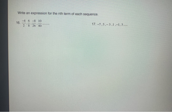 Write an expression for the nth term of each sequence. 16. -4 6 8 10 2 826.80 17. -7,5,-3.1,-1, 3.....