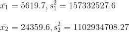\\ \bar{x_1}=5619.7, s^2_1=157332527.6\\\\ \bar{x_2}=24359.6, s^2_2=1102934708.27