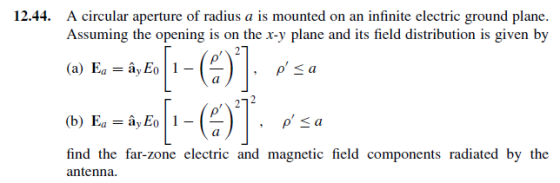A circular aperture of radius a is mounted on an infinite electric ground plane. Assuming the opening is on the x-y plane and