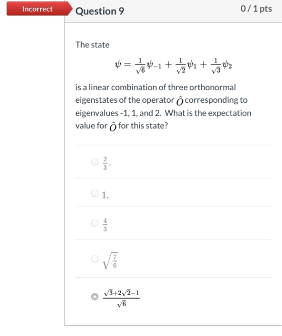 Incorrect Question 9 0/1 pts The state % = to 4-1 + tzv. + tag 42 is a linear combination of three orthonormal eigenstates of