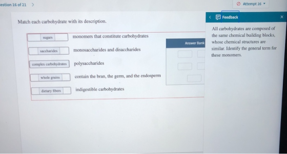 estion 16 of 21 > Attempt 16 < Feedback Match cach carbohydrate with its description sugars monomers that constitute carbohyd