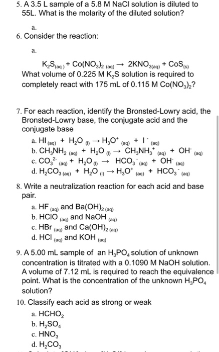 5. A 3.5 L sample of a 5.8 M NaCl solution is diluted to 55L. What is the molarity of the diluted solution? 6. Consider the r