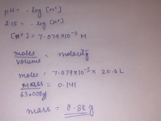 pH = -log [ht] 2.15= -log Cut] [ht] = 7.0798103 M moles - nolarity Volume moles = 7.0798103 x 2010 mass = 0.141 63800891 mass