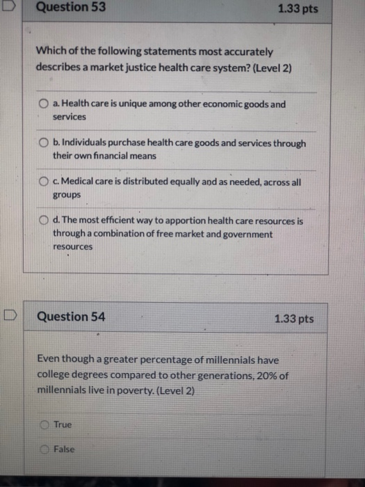 Question 53 1.33 pts Which of the following statements most accurately describes a market justice health care system? (Level