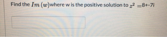 Find the Im (w)where w is the positive solution to 22 =8+-7i