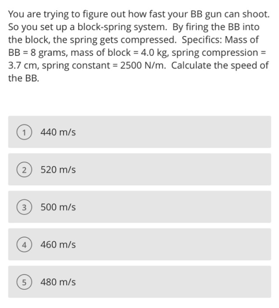 You are trying to figure out how fast your BB gun can shoot. So you set up a block-spring system. By firing the BB into the b