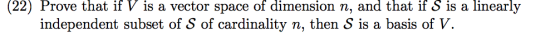 (22) Prove that if V is a vector space of dimension n, and that if S is a linearly independent subset of S of cardinality n,