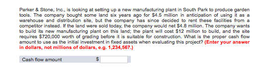 Parker & Stone, Inc., is looking at setting up a new manufacturing plant in South Park to produce garden tools. The company b