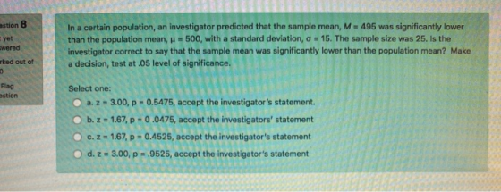 astion 8 yet wered In a certain population, an investigator predicted that the sample mean, M - 495 was significantly lower t