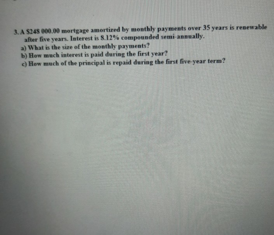 3. A $248 000.00 mortgage amortized by monthly payments over 35 years is renewable after five years. Interest is 8.12% compou