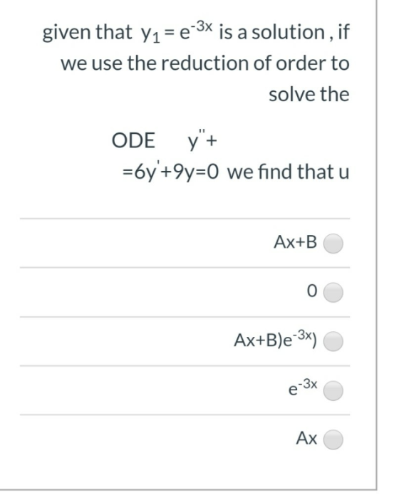 given that y1= e3x is a solution, if we use the reduction of order to solve the ODE y + =6y+9y=0 we find that u Ax+B Ax+B)e