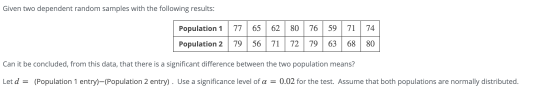 Given two dependent random samples with the following results: Population 1 77 65 62 80 76 59 71 74 Population 2 79 56 | 71 7