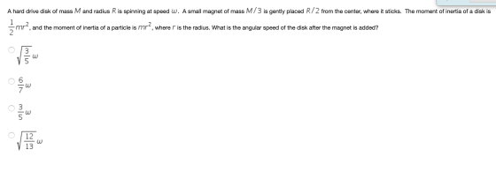 A hard drive disk of mass M and radius R is spinning at speed W. A small magnet of mass M/3 is gently placed R/2 from the cen