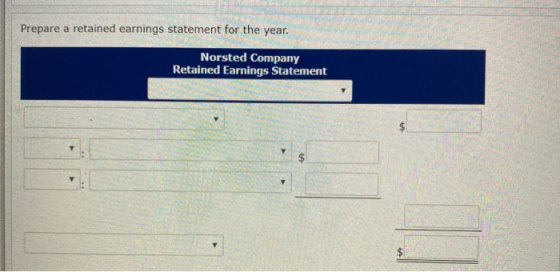 Prepare a retained earnings statement for the year. Norsted Company Retained Earnings Statement