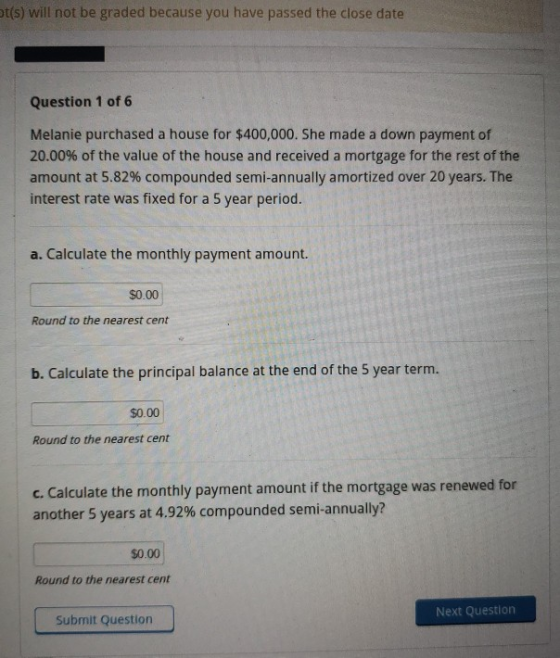 ot(s) will not be graded because you have passed the close date Question 1 of 6 Melanie purchased a house for $400,000. She m