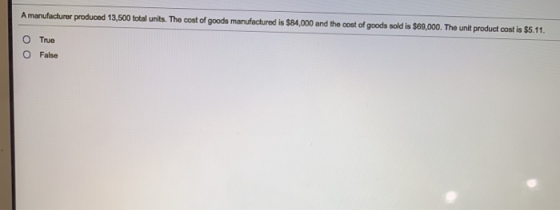 A manufacturer produced 13,500 total units. The cost of goods manufactured is $84,000 and the cost of goods sold is $69,000.