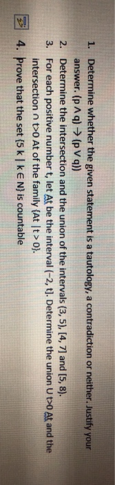 1. Determine whether the given statement is a tautology, a contradiction or neither. Justify your answer. (p Aq) → (pVq)) 2.