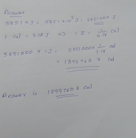 Answer 5851kJ. 58518 10 J = 5851000 J I cal = 4.18 ] =) 1 J= 118 cal 5851000 X 1J= 5851ooox I cal sro 5.18 1399760. 7 cal Ans