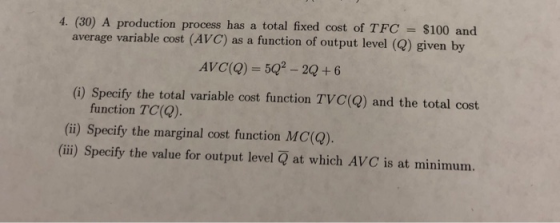 4. (30) A production process has a total fixed cost of TFC = $100 and average variable cost (AVC) as a function of output lev