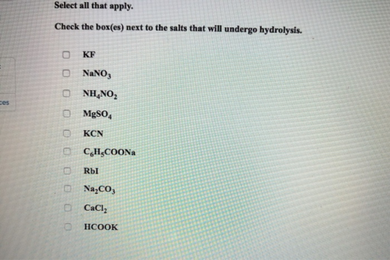 Select all that apply. Check the box(es) next to the salts that will undergo hydrolysis. KF NaNO3 NH,NO2 ces MgSO4 KCN CHCOON