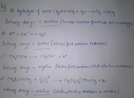 14. a) Hydrolysis of wiea : H₂NCONH₃ + H₂O CO2 + 2NH3 Entropy change = positive (because number of molecules are in creasing)