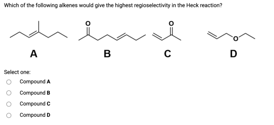 Which of the following alkenes would give the highest regioselectivity in the Heck reaction? A B C D Select one: Compound A C