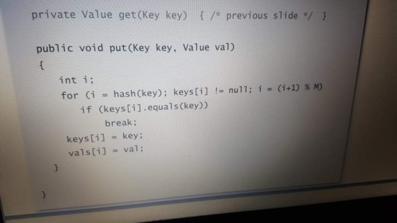 private Value get(key key) {/ previous slide */ } public void put(key key, Value val) int i; for (i = hash (key); keys[i] !=