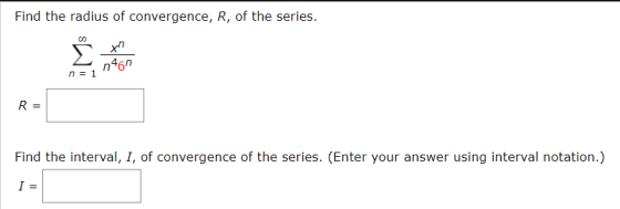 Find the radius of convergence, R, of the series. xn n469 n = 1 R= Find the interval, I, of convergence of the series. (Enter