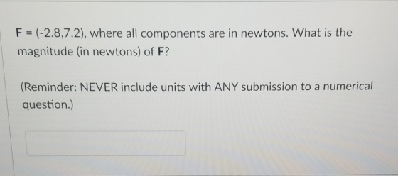 F (-2.8,7.2), where all components are in newtons. What is the magnitude (in newtons) of F? (Reminder: NEVER include units with ANY submission to a numerical question.)