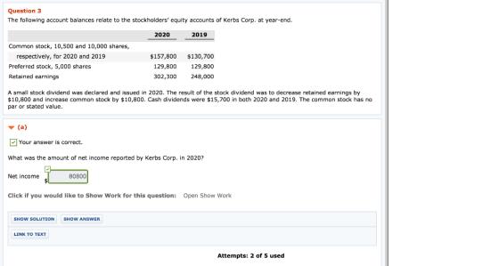 Question 3 The following account balances relate to the stockholders equity accounts of Kerbs Corp. at year-end. 2020 2019 C