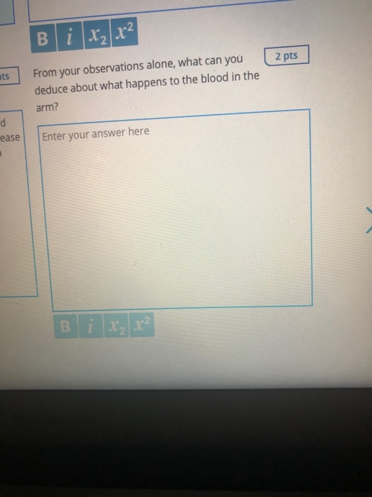 Blix, x² ts 2 pts From your observations alone, what can you deduce about what happens to the blood in the arm? ease Enter yo