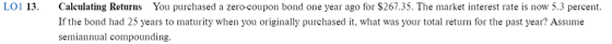 LO1 13. Calculating Returns You purchased a zero-coupon bond one year ago for $267.35. The market interest rate is now 5.3 pe