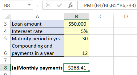 B8 XPMT(B4/B6,B5 B6,-B3) 3 Loan amount 4 Intereset rate 5 Maturity period in yrs $50,000 5% 30 Compounding and 6 payments in a year 12 8 (a)Monthly payments $268.41
