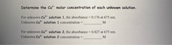 Determine the Cu?molar concentration of each unknown solution. For unknown Cu? solution 1, the absorbance = 0.176 at 675 nm.