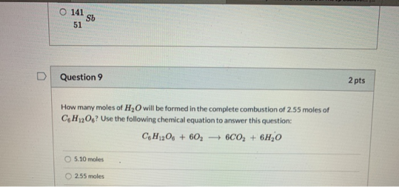 O 141 Sb 51 Question 9 2 pts How many moles of H, O will be formed in the complete combustion of 2.55 moles of C6H12O6? Use t
