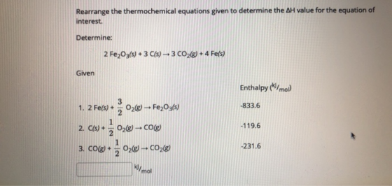 Rearrange the thermochemical equations given to determine the AH value for the equation of interest. Determine: 2 Fe2O3(s) +