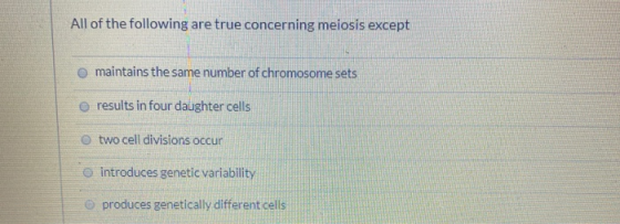 All of the following are true concerning meiosis except o maintains the same number of chromosome sets results in four daught
