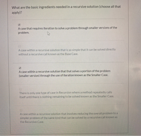 What are the basic ingredients needed in a recursive solution (choose all that apply)? A case that requires iteration to solv