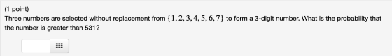 (1 point) Three numbers are selected without replacement from {1,2,3,4,5,6,7} to form a 3-digit number. What is the probabili