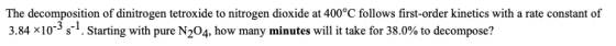 The decomposition of dinitrogen tetroxide to nitrogen dioxide at 400°C follows first-order kinetics with a rate constant of 3