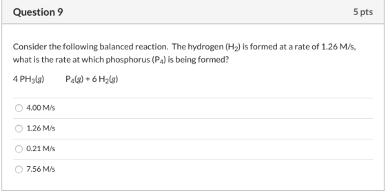 Question 9 5 pts Consider the following balanced reaction. The hydrogen (H2) is formed at a rate of 1.26 M/s, what is the rat