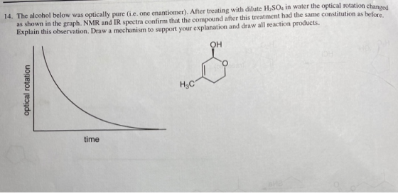 14. The alcohol below was optically pure (ie, one enantiomer). After treating with dilute H2SO, in water the optical rotation