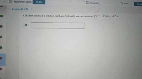 Assignment Score: 75.7% Resources Hint Check < Question 28 of 33 > Calculate the pH of a solution that has a hydroxide ion co
