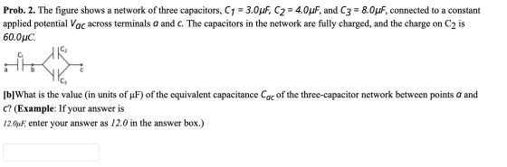 Prob. 2. The figure shows a network of three capacitors, C1 = 3.0uF, C2 = 4.0uF, and C3 = 8.0uF, connected to a constant appl
