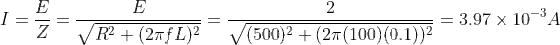 I = \frac{E}{Z} = \frac{E}{\sqrt{R^2 + (2 \pi f L)^2}} = \frac{2}{\sqrt{(500)^2 + (2 \pi (100)(0.1))^2}} =3.97\times 10^{-3}A