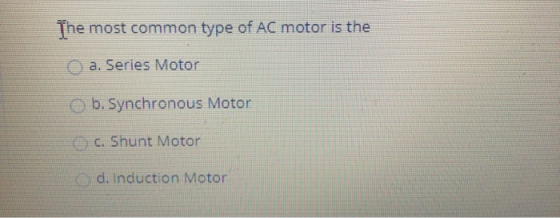 The most common type of AC motor is the a. Series Motor O b. Synchronous Motor C. Shunt Motor d. Induction Motor